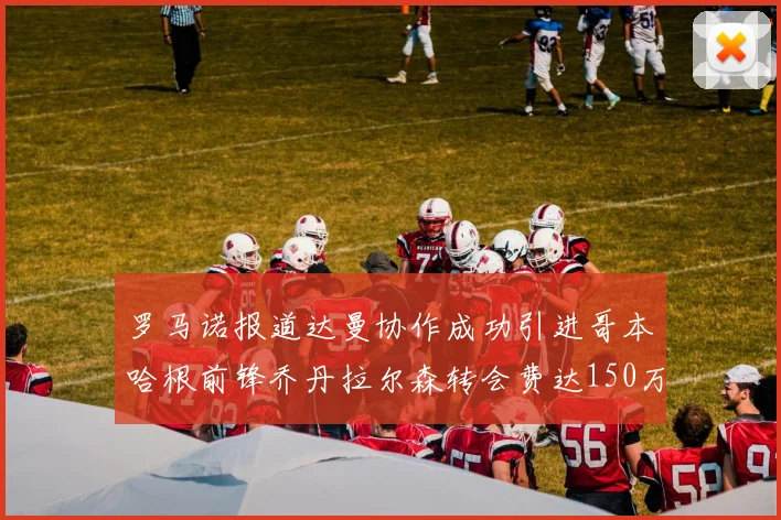 罗马诺报道达曼协作成功引进哥本哈根前锋乔丹拉尔森转会费达150万美元