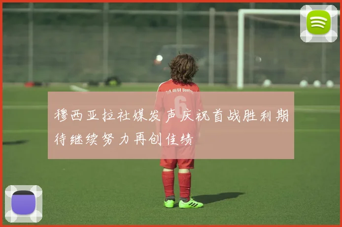 穆西亚拉社媒发声庆祝首战胜利期待继续努力再创佳绩