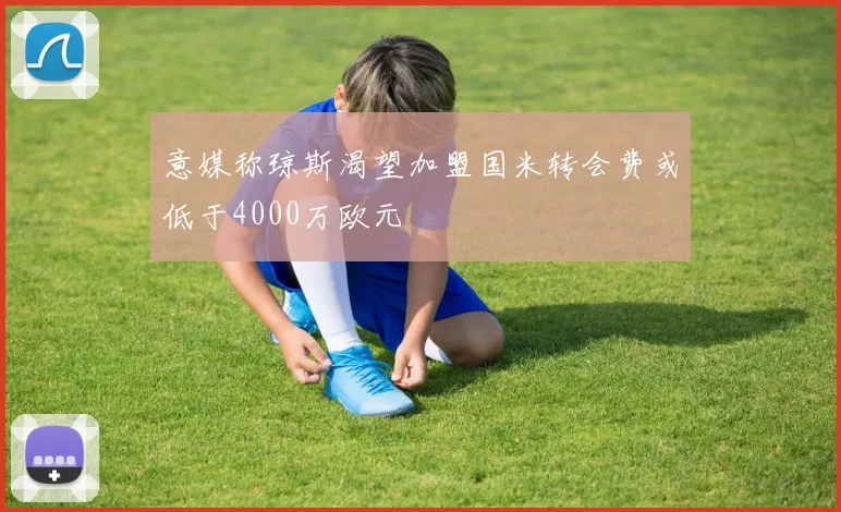 意媒称琼斯渴望加盟国米转会费或低于4000万欧元